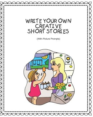 Write Your Own Creative Short Stories: With Picture Prompts Creative Writing for Kids by Rainbow Cloud Press