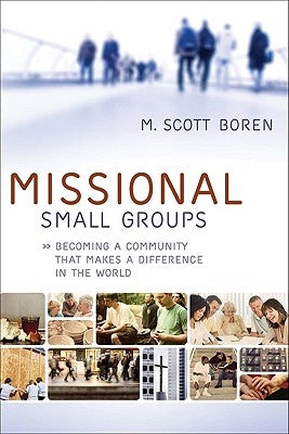 Missional Small Groups: Becoming a Community That Makes a Difference in the World by Boren, M. Scott