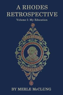 A Rhodes Retrospective: Volume I: My Education by McClung, Merle