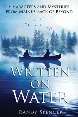 Written on Water: Characters and Mysteries from Maine's Back of Beyond by Spencer, Randy