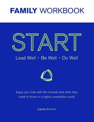 START Workbook: Lead Well, Be Well, Do Well: Equip your kids with the mindset and skills they need to thrive in a highly competitive w by Bodine, Laurie