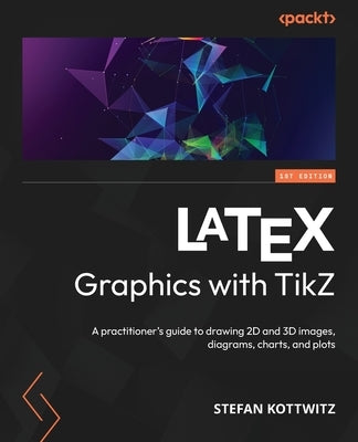 LaTeX Graphics with TikZ: A practitioner's guide to drawing 2D and 3D images, diagrams, charts, and plots by Kottwitz, Stefan