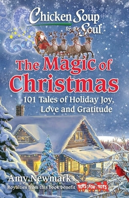 Chicken Soup for the Soul: The Magic of Christmas: 101 Tales of Holiday Joy, Love, and Gratitude by Newmark, Amy