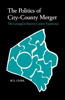 The Politics of City-County Merger: The Lexington-Fayette County Experience by Lyons, W. E.