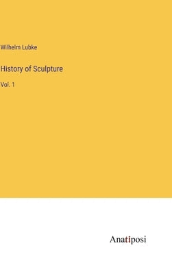 History of Sculpture: Vol. 1 by Lubke, Wilhelm