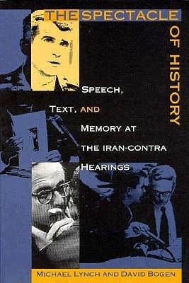 The Spectacle of History: Speech, Text, and Memory at the Iran-Contra Hearings by Bogen, David