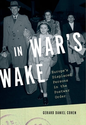 In War's Wake: Europe's Displaced Persons in the Postwar Order by Cohen, Gerard Daniel