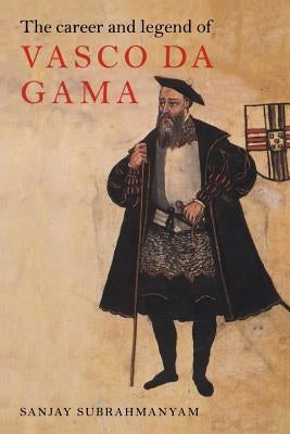 The Career and Legend of Vasco Da Gama by Subrahmanyam, Sanjay