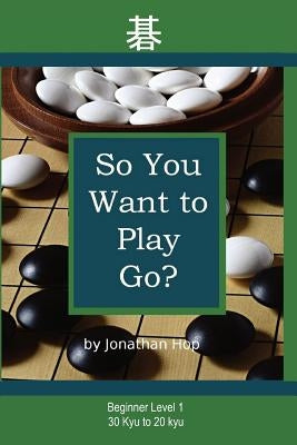 So You Want to Play Go? by Hop, Jonathan L.