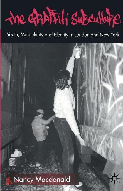 The Graffiti Subculture: Youth, Masculinity and Identity in London and New York by MacDonald, N.