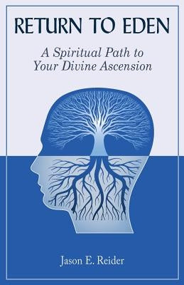 Return to Eden: A Spiritual Path to Your Divine Ascension by Reider, Jason E.