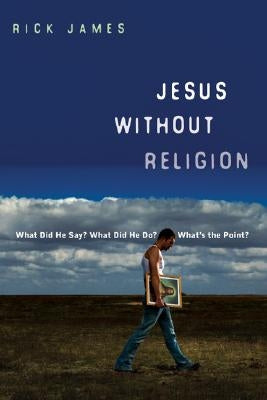 Jesus Without Religion: What Did He Say? What Did He Do? What's the Point? by James, Rick