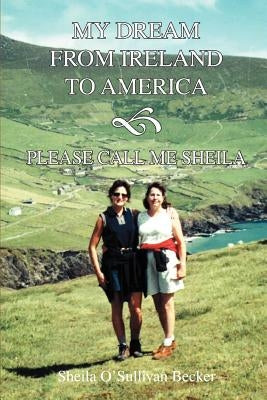 My Dream From Ireland to America: Please Call Me Sheila by Becker, Sheila O'Sullivan