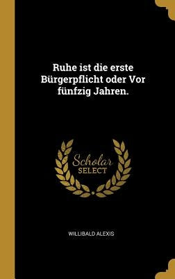 Ruhe ist die erste Bürgerpflicht oder Vor fünfzig Jahren. by Alexis, Willibald