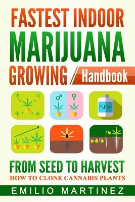 Fastest Indoor Marijuana growing Handbook: From Seed to Harvest - How to Clone Cannabis Plants by Martinez, Emilio