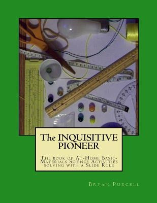 The Inquisitive Pioneer: The book of At-Home Basic-Materials Science Activities solving with a Slide Rule by Purcell, Bryan