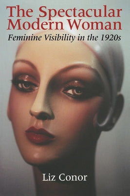 The Spectacular Modern Woman: Feminine Visibility in the 1920s by Conor, Liz