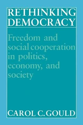 Rethinking Democracy: Freedom and Social Cooperation in Politics, Economy, and Society by Gould, Carol C.