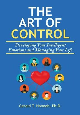 The Art of Control: Developing Your Intelligent Emotions and Managing Your Life by Hannah, Gerald T.