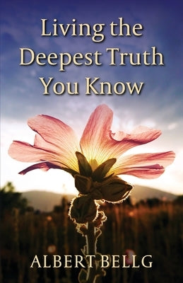 Living the Deepest Truth You Know by Bellg, Albert
