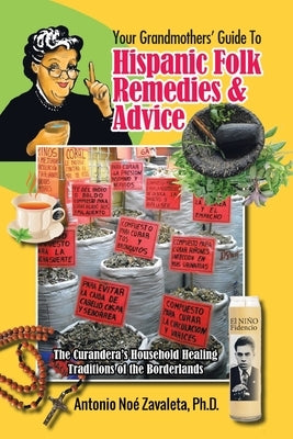 Your Grandmothers' Guide to Hispanic Folk Remedies & Advice: The Curandera's Household Healing Traditions of the Borderlands by Zavaleta, Antonio No&#233;