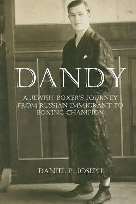 Dandy: A Jewish Boxer's Journey From Russian Immigrant To Boxing Champion by Joseph, Daniel P.