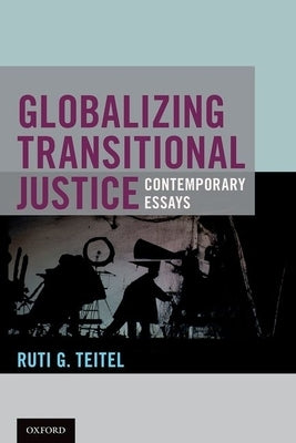 Globalizing Transitional Justice by Teitel, Ruti G.