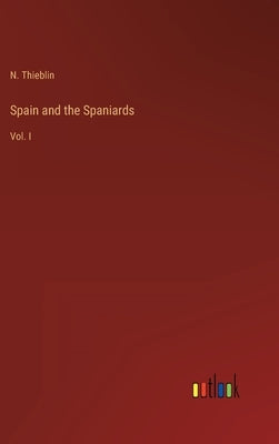 Spain and the Spaniards: Vol. I by Thieblin, N.