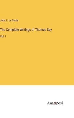 The Complete Writings of Thomas Say: Vol. I by Conte, John L. Le