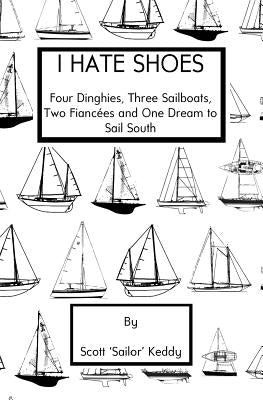 I Hate Shoes: 4 dinghies, 3 sailboats, 2 fiancés and 1 dream to sail south by Keddy, Scott 'Sailor'