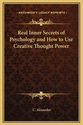 Real Inner Secrets of Psychology and How to Use Creative Thought Power by Alexander, C.