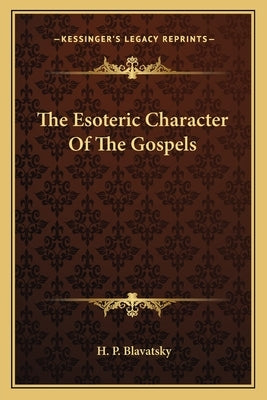 The Esoteric Character of the Gospels by Blavatsky, H. P.