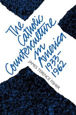The Catholic Counterculture in America, 1933-1962 by Fisher, James Terence