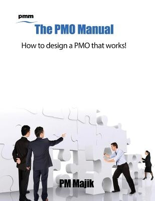 The Pmo Manual - How to Design a Pmo That Works! by Majik, Pm