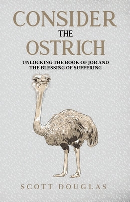 Consider the Ostrich: Unlocking the Book of Job and the Blessing of Suffering by Douglas, Scott