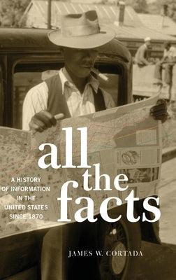 All the Facts: A History of Information in the United States Since 1870 by Cortada, James W.