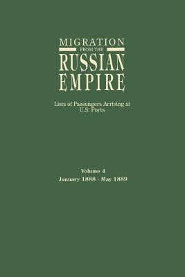 Migration from the Russian Empire: Lists of Passengers Arriving at U.S. Ports. Volume 4: January 1888-May 1889 by Glazier, Ira A.