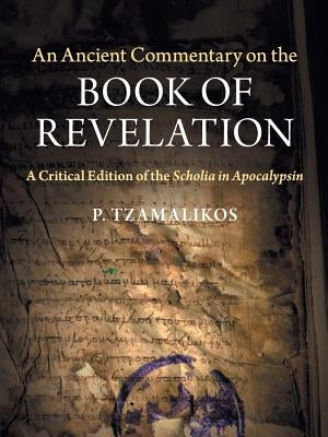An Ancient Commentary on the Book of Revelation: A Critical Edition of the Scholia in Apocalypsin by Tzamalikos, P.