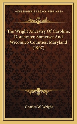 The Wright Ancestry Of Caroline, Dorchester, Somerset And Wicomico Counties, Maryland (1907) by Wright, Charles W.