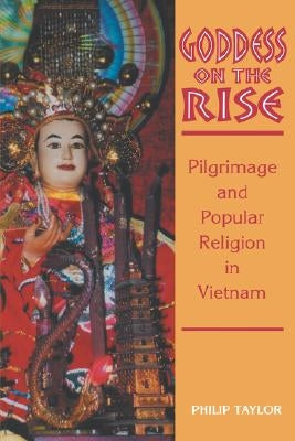 Goddess on the Rise: Pilgrimage and Popular Religion in Vietnam by Taylor, Philip