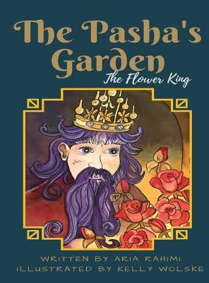 The Pasha's Garden: The Flower King by Rahimi, Aria