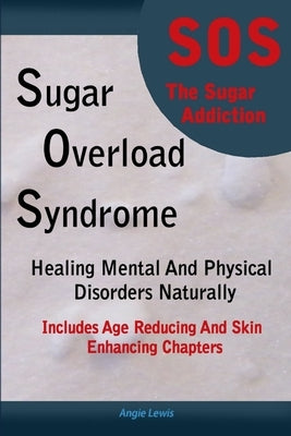 Sugar Overload Syndrome - Healing Mental and Physical Disorders Naturally by Lewis, Angie