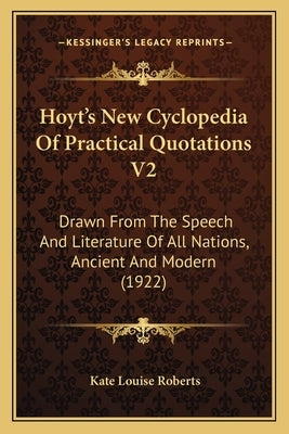 Hoyt's New Cyclopedia of Practical Quotations V2: Drawn from the Speech and Literature of All Nations, Ancient and Modern (1922) by Roberts, Kate Louise
