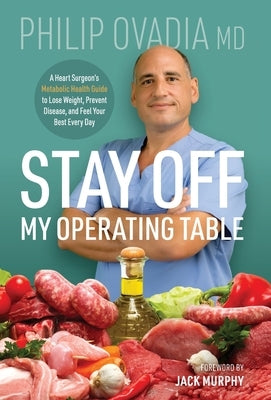 Stay off My Operating Table: A Heart Surgeon's Metabolic Health Guide to Lose Weight, Prevent Disease, and Feel Your Best Every Day by Ovadia, Philip