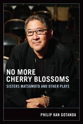 No More Cherry Blossoms: Sisters Matsumoto and Other Plays by Gotanda, Philip Kan