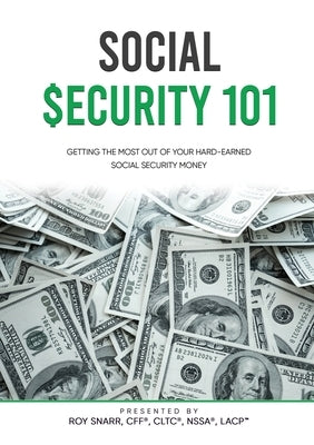 Social Security 101: Getting The Most Out of Your Hard-Earned Social Security Money by Snarr, Roy