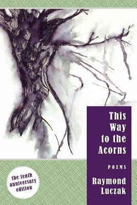 This Way to the Acorns: Poems by Luczak, Raymond