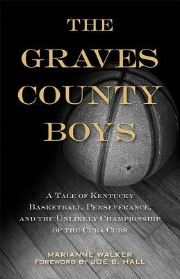The Graves County Boys: A Tale of Kentucky Basketball, Perseverance, and the Unlikely Championship of the Cuba Cubs by Walker, Marianne