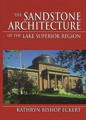 The Sandstone Architecture of the Lake Superior Region by Eckert, Kathryn Bishop