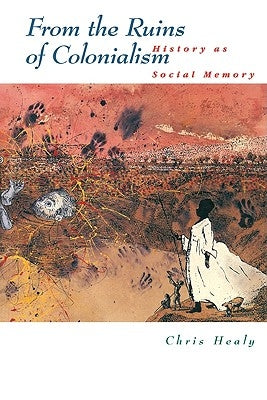 From the Ruins of Colonialism: History as Social Memory by Healy, Chris